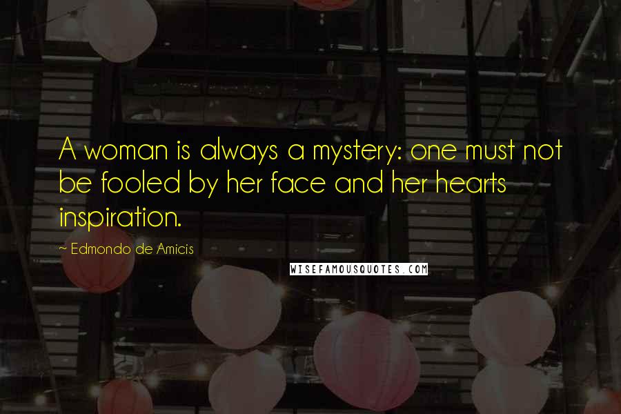 Edmondo De Amicis Quotes: A woman is always a mystery: one must not be fooled by her face and her hearts inspiration.