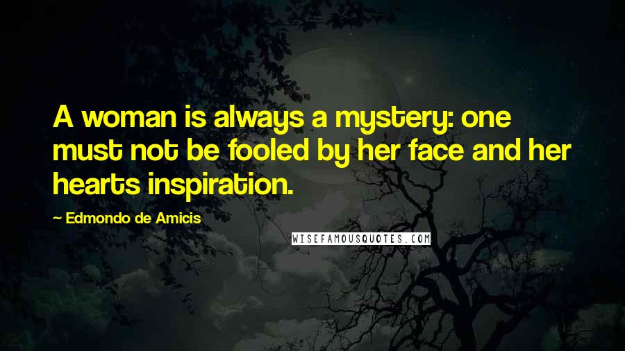 Edmondo De Amicis Quotes: A woman is always a mystery: one must not be fooled by her face and her hearts inspiration.