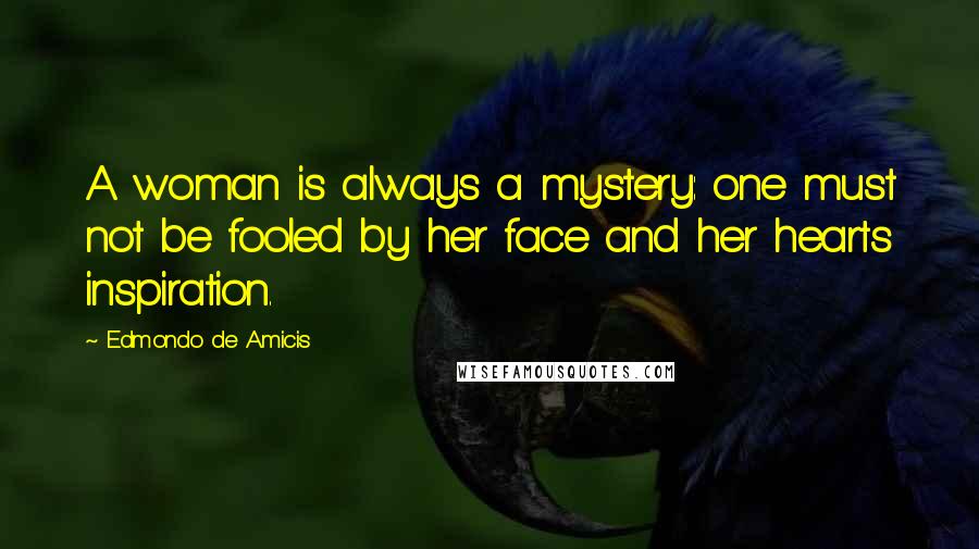 Edmondo De Amicis Quotes: A woman is always a mystery: one must not be fooled by her face and her hearts inspiration.