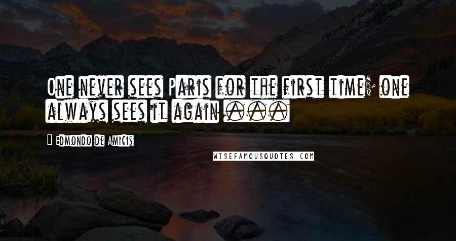 Edmondo De Amicis Quotes: One never sees Paris for the first time; one always sees it again ...