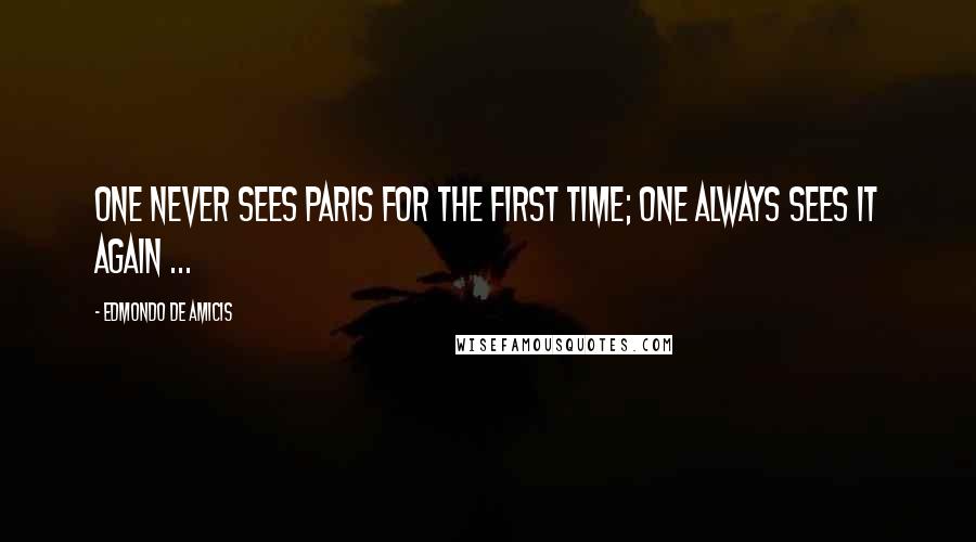 Edmondo De Amicis Quotes: One never sees Paris for the first time; one always sees it again ...