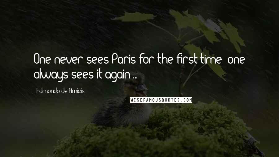 Edmondo De Amicis Quotes: One never sees Paris for the first time; one always sees it again ...