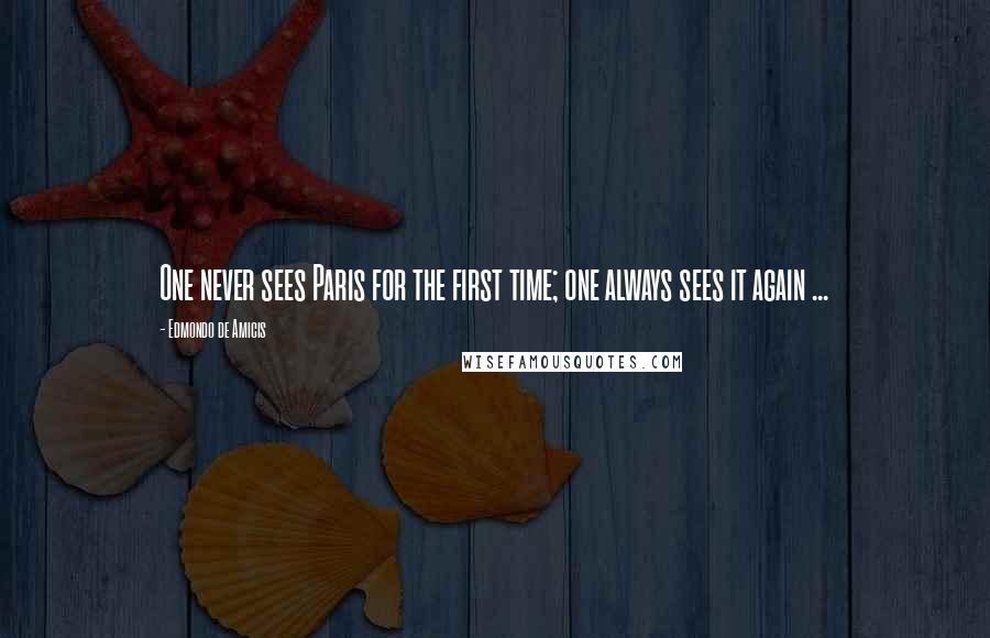 Edmondo De Amicis Quotes: One never sees Paris for the first time; one always sees it again ...