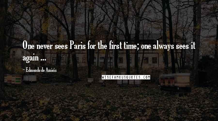 Edmondo De Amicis Quotes: One never sees Paris for the first time; one always sees it again ...