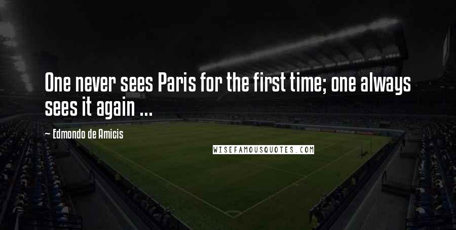 Edmondo De Amicis Quotes: One never sees Paris for the first time; one always sees it again ...