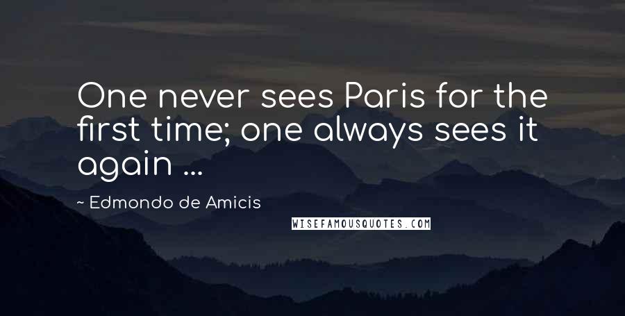 Edmondo De Amicis Quotes: One never sees Paris for the first time; one always sees it again ...