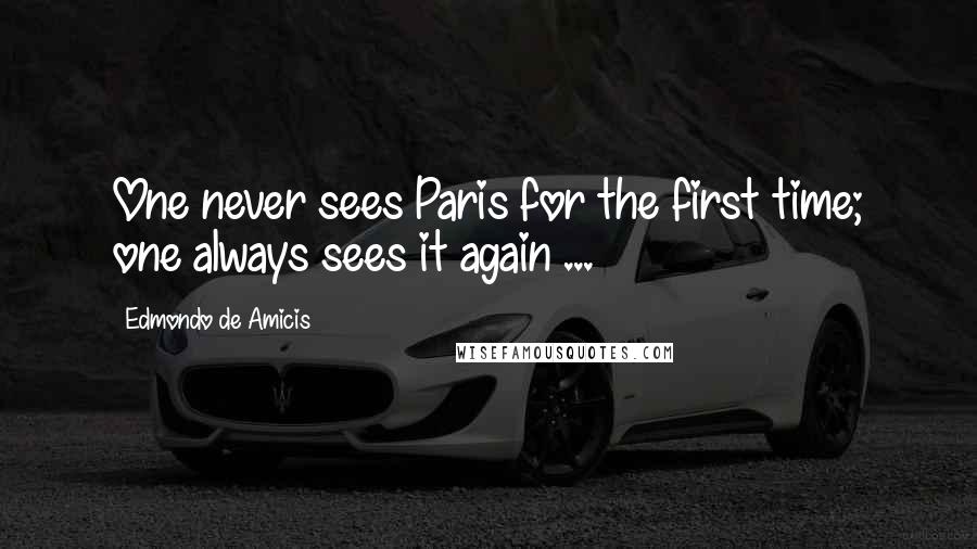 Edmondo De Amicis Quotes: One never sees Paris for the first time; one always sees it again ...