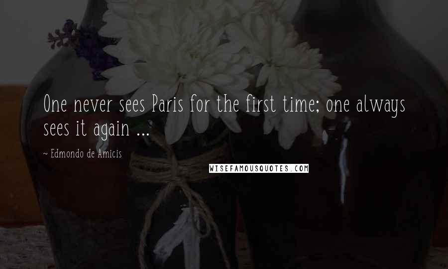 Edmondo De Amicis Quotes: One never sees Paris for the first time; one always sees it again ...