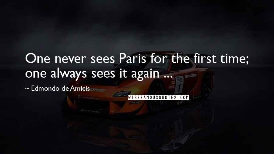 Edmondo De Amicis Quotes: One never sees Paris for the first time; one always sees it again ...