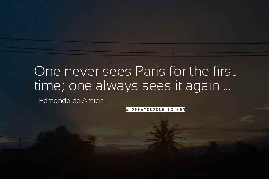 Edmondo De Amicis Quotes: One never sees Paris for the first time; one always sees it again ...
