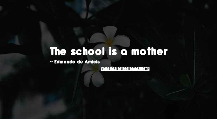 Edmondo De Amicis Quotes: The school is a mother
