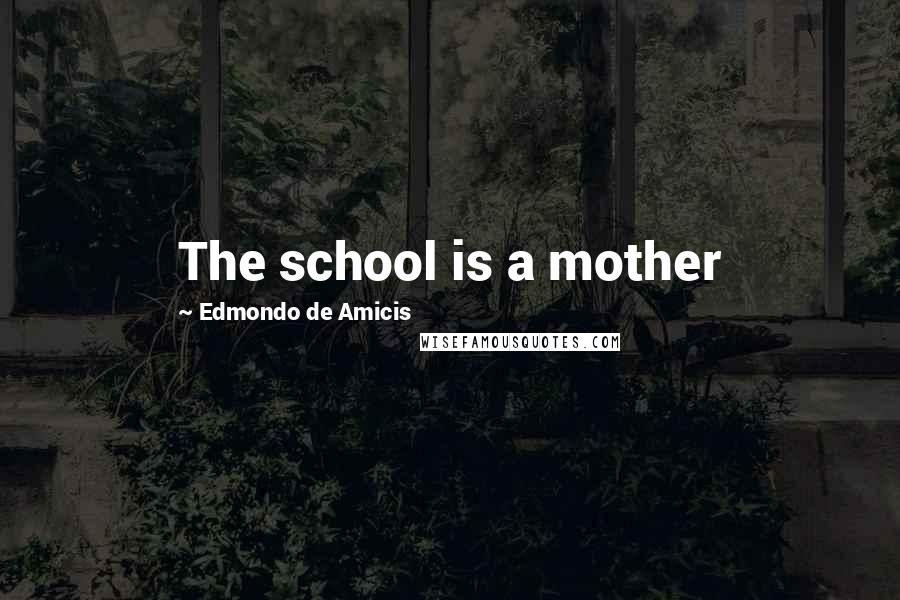 Edmondo De Amicis Quotes: The school is a mother