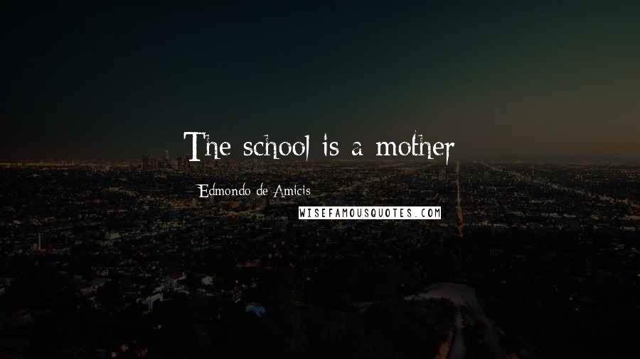 Edmondo De Amicis Quotes: The school is a mother