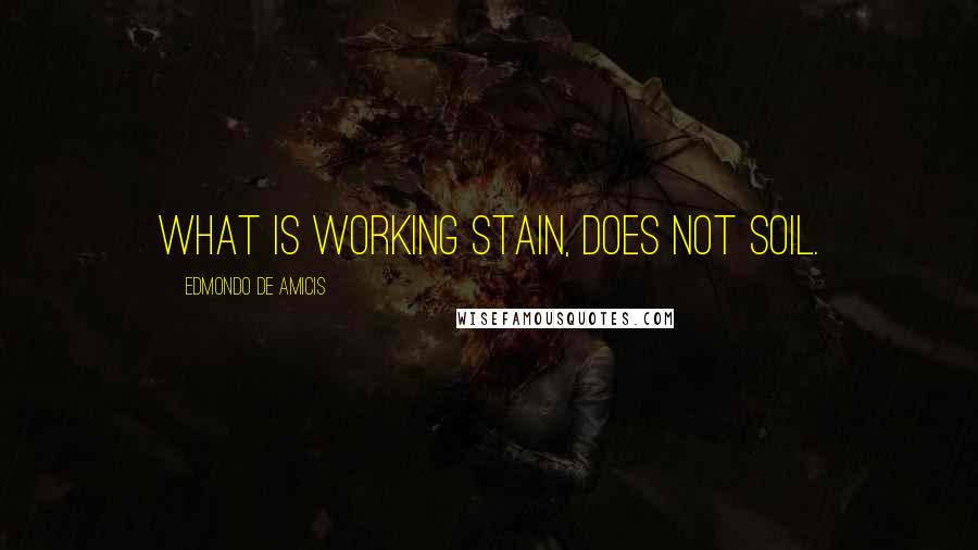 Edmondo De Amicis Quotes: What is working stain, does not soil.