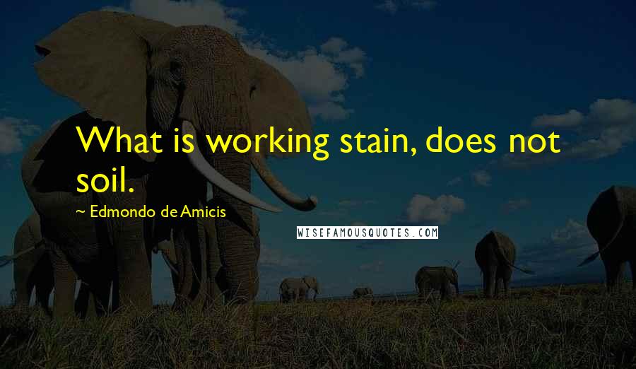 Edmondo De Amicis Quotes: What is working stain, does not soil.