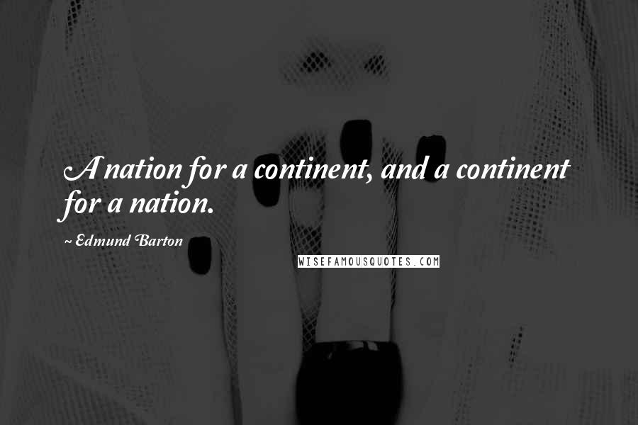 Edmund Barton Quotes: A nation for a continent, and a continent for a nation.
