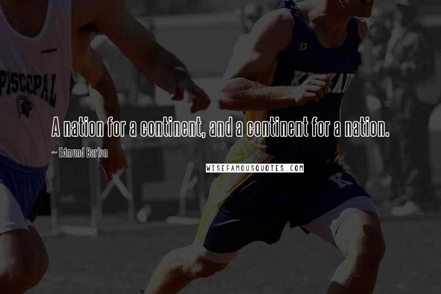 Edmund Barton Quotes: A nation for a continent, and a continent for a nation.