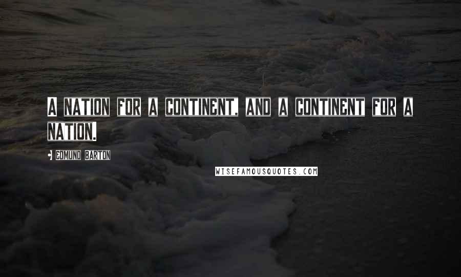 Edmund Barton Quotes: A nation for a continent, and a continent for a nation.