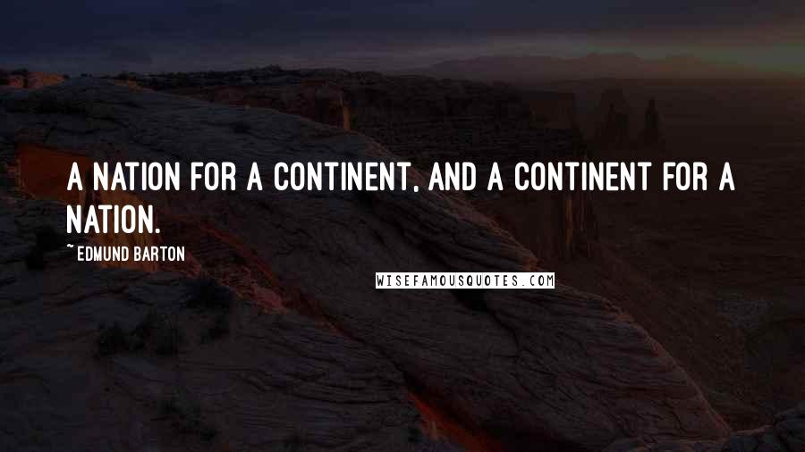 Edmund Barton Quotes: A nation for a continent, and a continent for a nation.