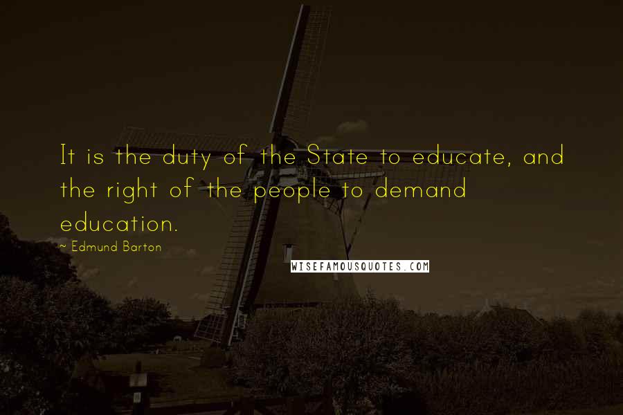 Edmund Barton Quotes: It is the duty of the State to educate, and the right of the people to demand education.