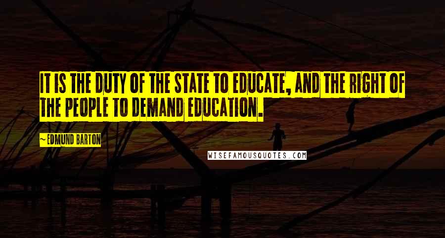 Edmund Barton Quotes: It is the duty of the State to educate, and the right of the people to demand education.