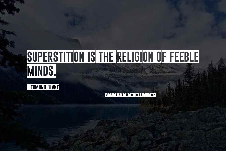 Edmund Blake Quotes: Superstition is the religion of feeble minds.