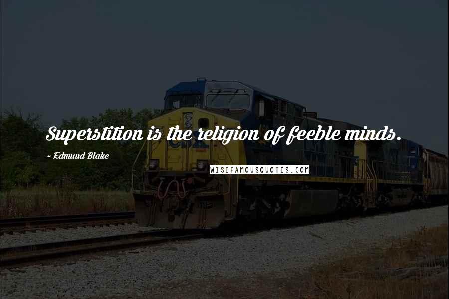 Edmund Blake Quotes: Superstition is the religion of feeble minds.