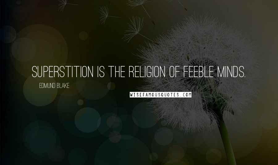 Edmund Blake Quotes: Superstition is the religion of feeble minds.
