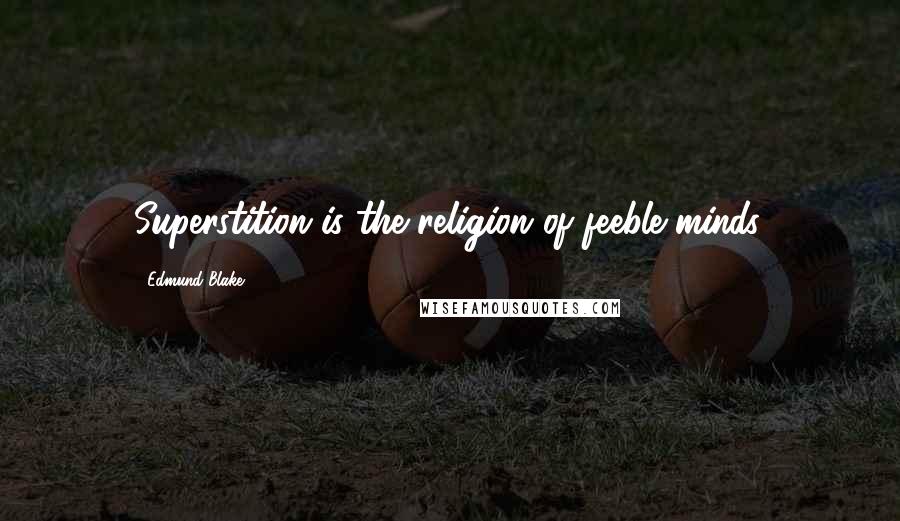 Edmund Blake Quotes: Superstition is the religion of feeble minds.