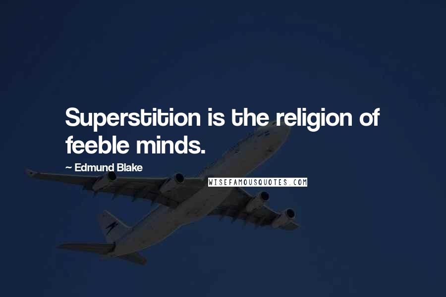 Edmund Blake Quotes: Superstition is the religion of feeble minds.