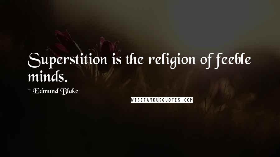 Edmund Blake Quotes: Superstition is the religion of feeble minds.