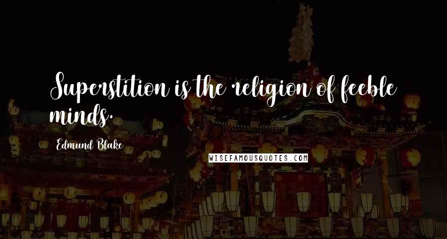 Edmund Blake Quotes: Superstition is the religion of feeble minds.
