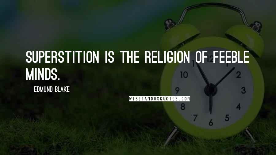 Edmund Blake Quotes: Superstition is the religion of feeble minds.