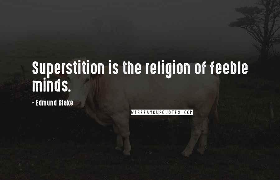Edmund Blake Quotes: Superstition is the religion of feeble minds.