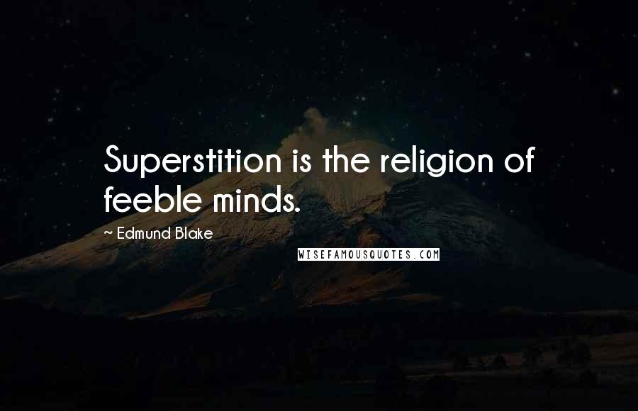 Edmund Blake Quotes: Superstition is the religion of feeble minds.