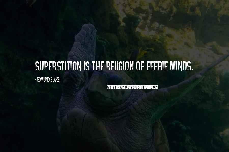 Edmund Blake Quotes: Superstition is the religion of feeble minds.