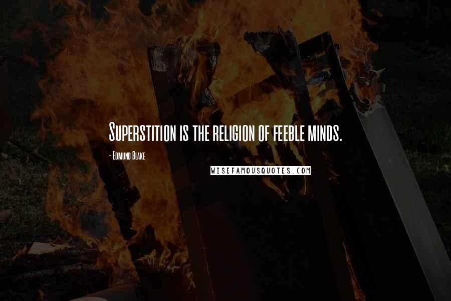 Edmund Blake Quotes: Superstition is the religion of feeble minds.