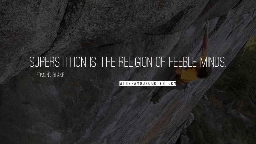 Edmund Blake Quotes: Superstition is the religion of feeble minds.