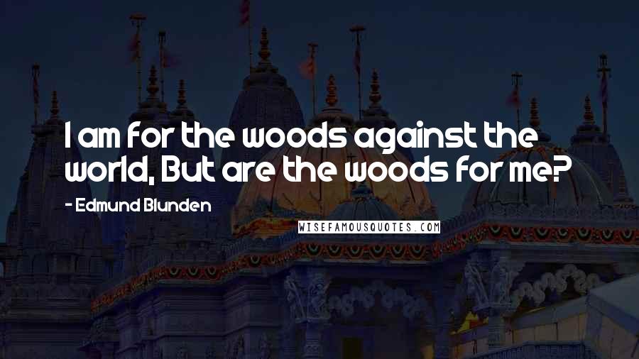 Edmund Blunden Quotes: I am for the woods against the world, But are the woods for me?