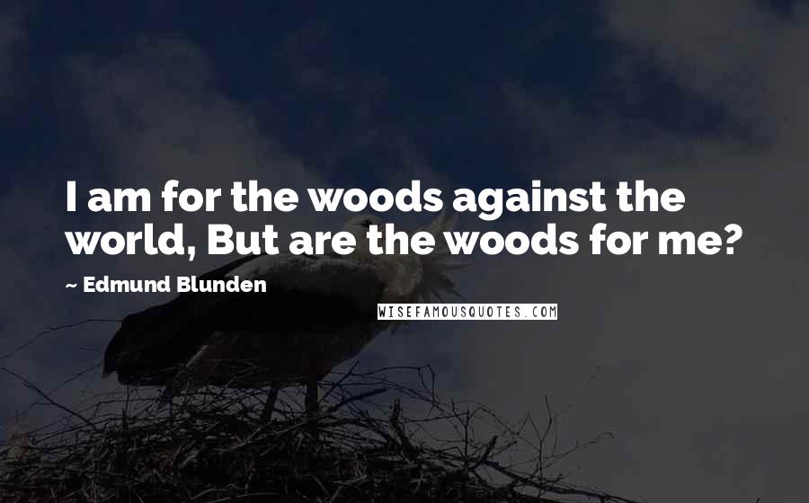 Edmund Blunden Quotes: I am for the woods against the world, But are the woods for me?