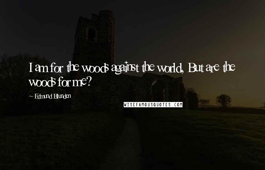 Edmund Blunden Quotes: I am for the woods against the world, But are the woods for me?