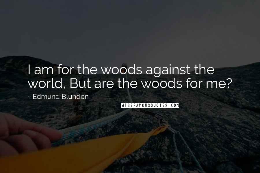 Edmund Blunden Quotes: I am for the woods against the world, But are the woods for me?