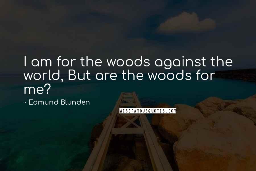 Edmund Blunden Quotes: I am for the woods against the world, But are the woods for me?