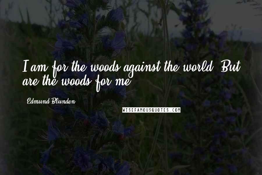 Edmund Blunden Quotes: I am for the woods against the world, But are the woods for me?