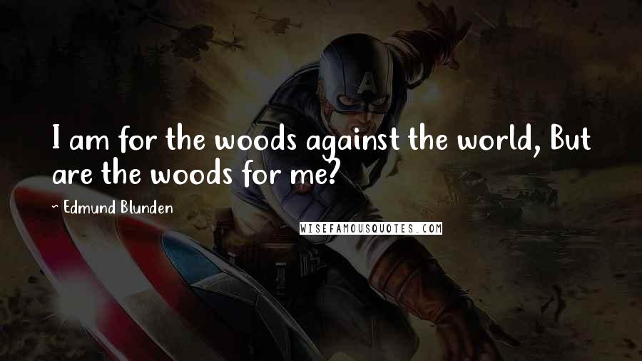 Edmund Blunden Quotes: I am for the woods against the world, But are the woods for me?