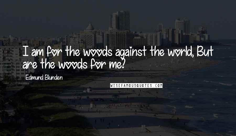 Edmund Blunden Quotes: I am for the woods against the world, But are the woods for me?