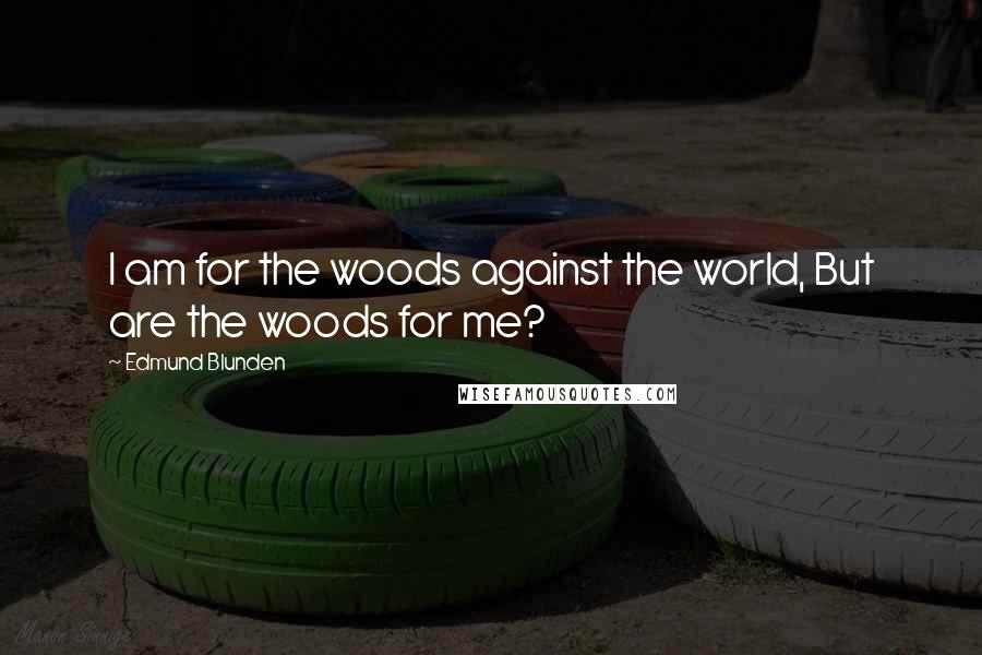 Edmund Blunden Quotes: I am for the woods against the world, But are the woods for me?