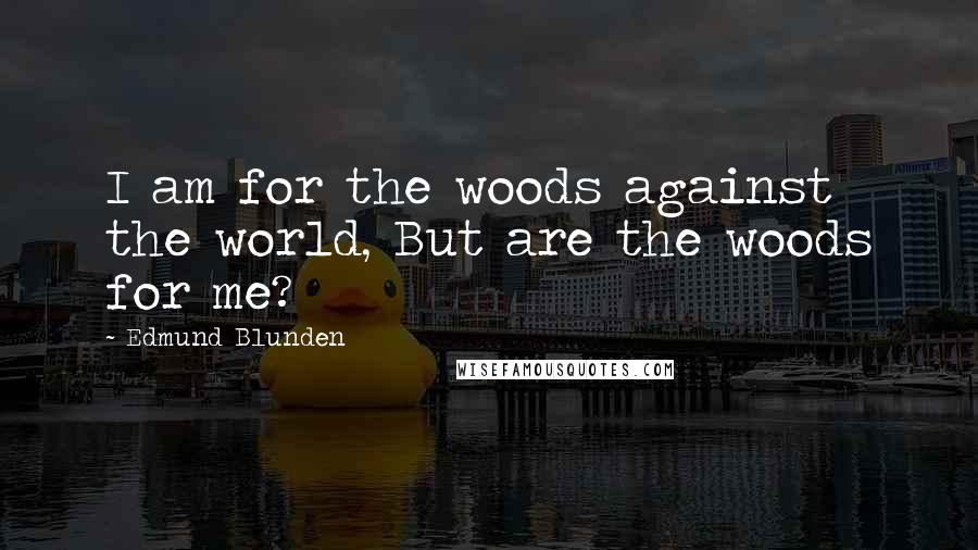 Edmund Blunden Quotes: I am for the woods against the world, But are the woods for me?