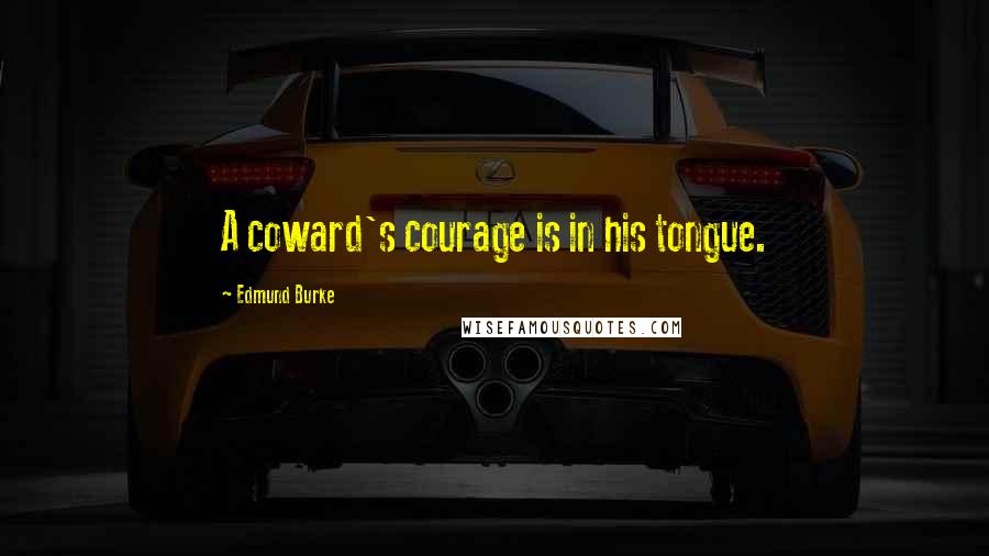 Edmund Burke Quotes: A coward's courage is in his tongue.