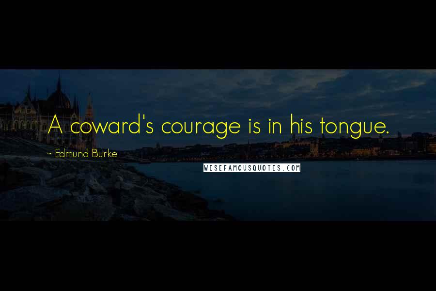 Edmund Burke Quotes: A coward's courage is in his tongue.